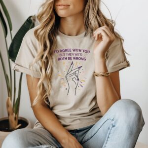 I'd agree with you t shirt
