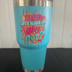 Sure let's blame me 30 oz tumbler